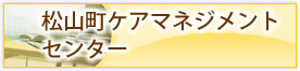 松山町ケアマネジメントセンター